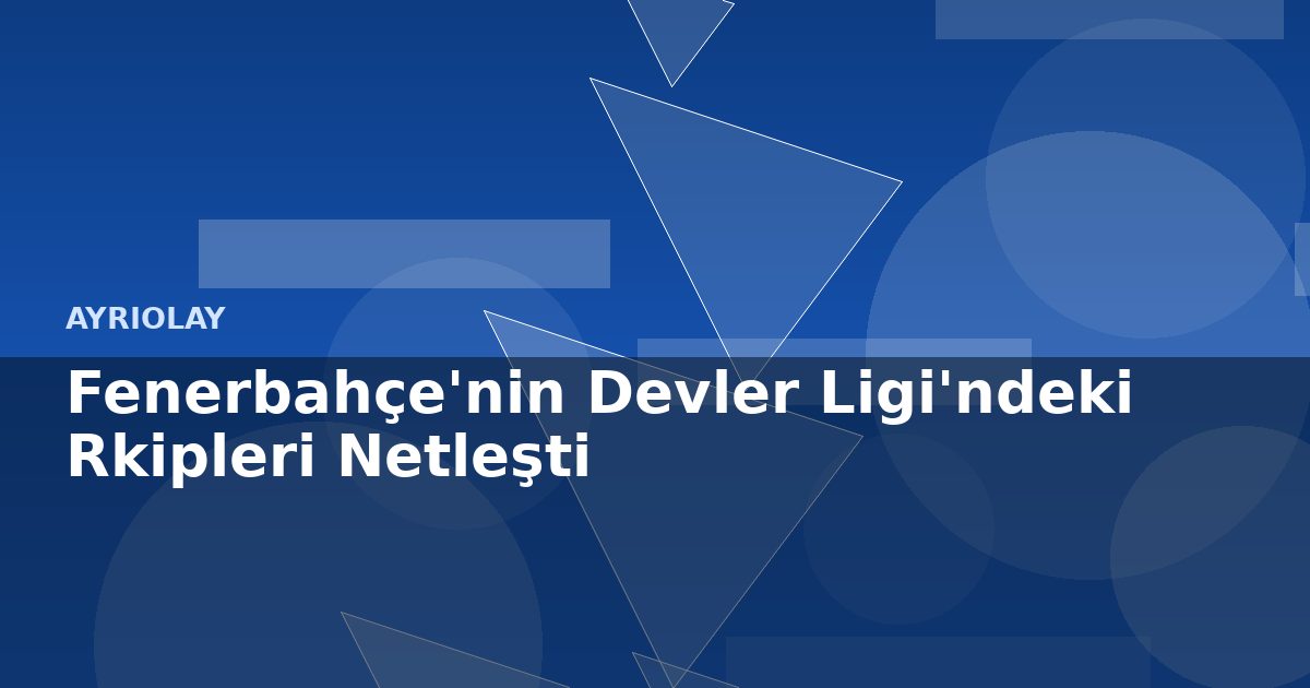 Fenerbahçe’nin Devler Ligi’ndeki Rkipleri Netleşti