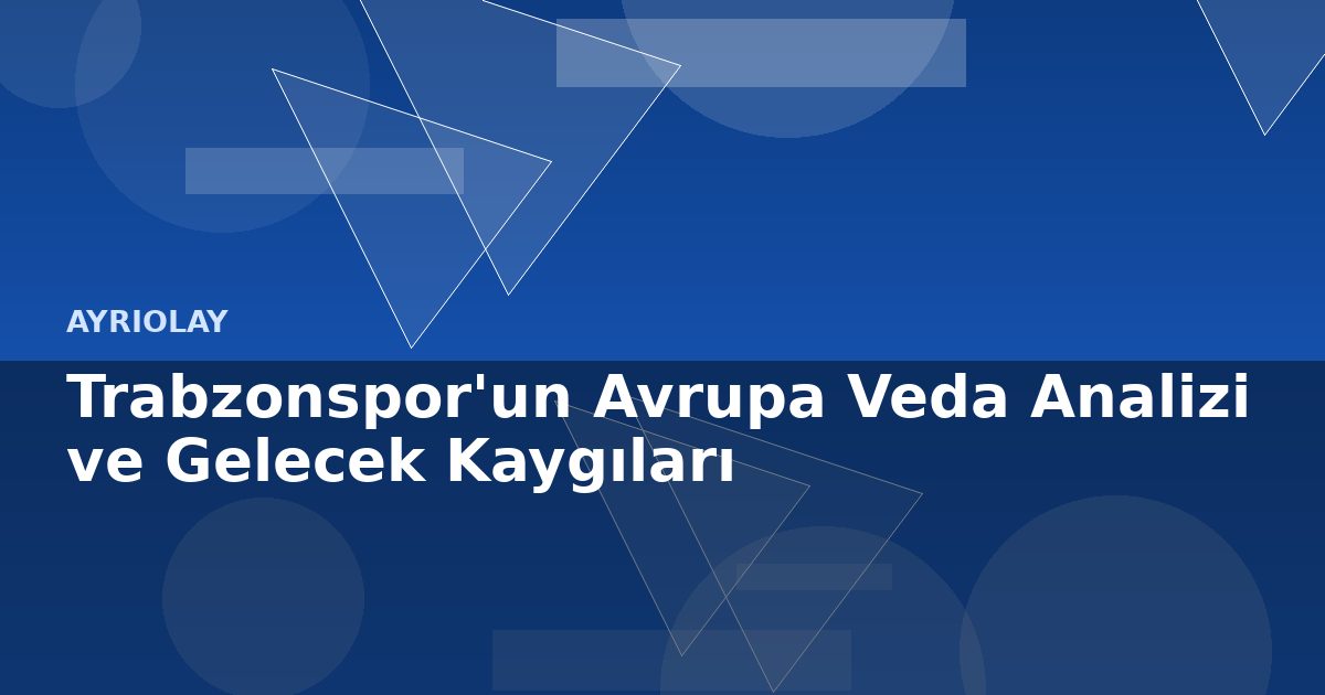 Trabzonspor’un Avrupa Veda Analizi ve Gelecek Kaygıları